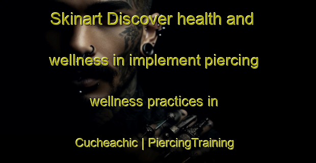 Skinart Discover health and wellness in implement piercing wellness practices in Cucheachic | PiercingTraining | PiercingClasses | SkinartTraining-Mexico
